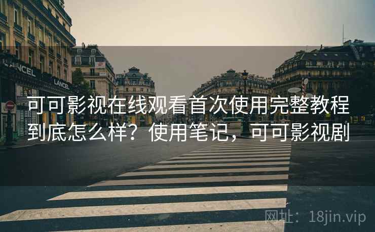 可可影视在线观看首次使用完整教程到底怎么样?使用笔记,可可影视剧 可可影视在线观看首次使用完整教程到底怎么样?使用笔记,可可影视剧