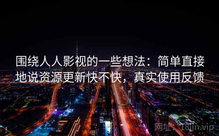围绕人人影视的一些想法：简单直接地说资源更新快不快，真实使用反馈