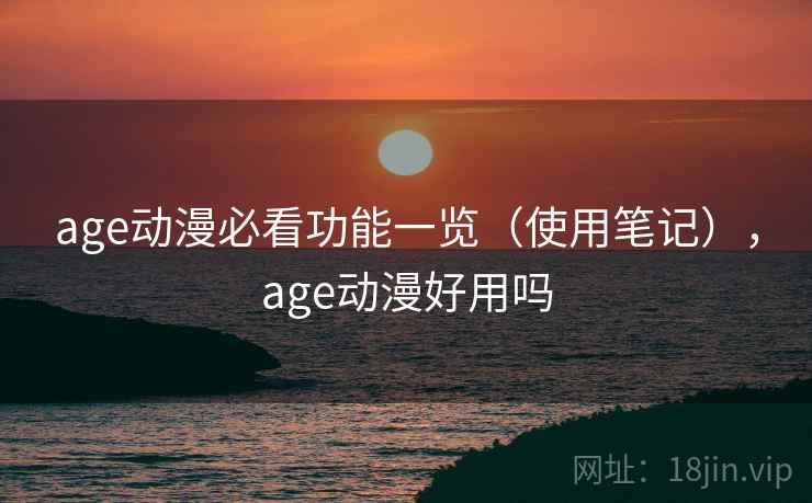 age动漫必看功能一览（使用笔记），age动漫好用吗