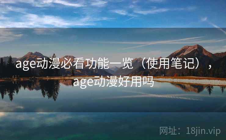 age动漫必看功能一览（使用笔记），age动漫好用吗