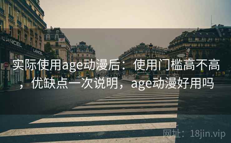 实际使用age动漫后：使用门槛高不高，优缺点一次说明，age动漫好用吗