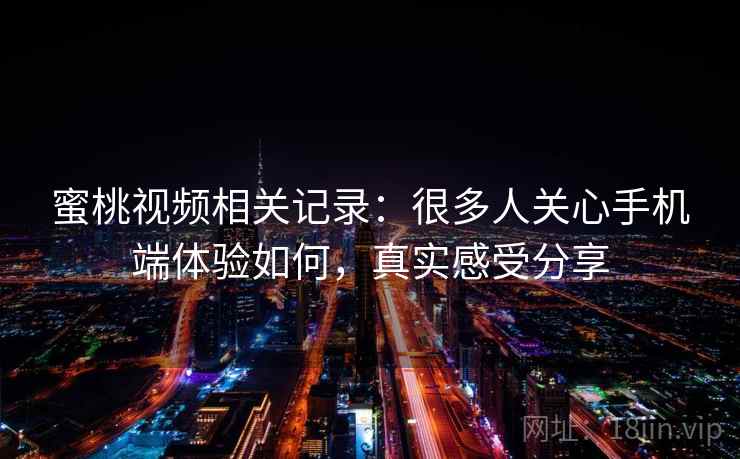蜜桃视频相关记录:很多人关心手机端体验如何,真实感受分享 蜜桃视频相关记录:很多人关心手机端体验如何,真实感受分享