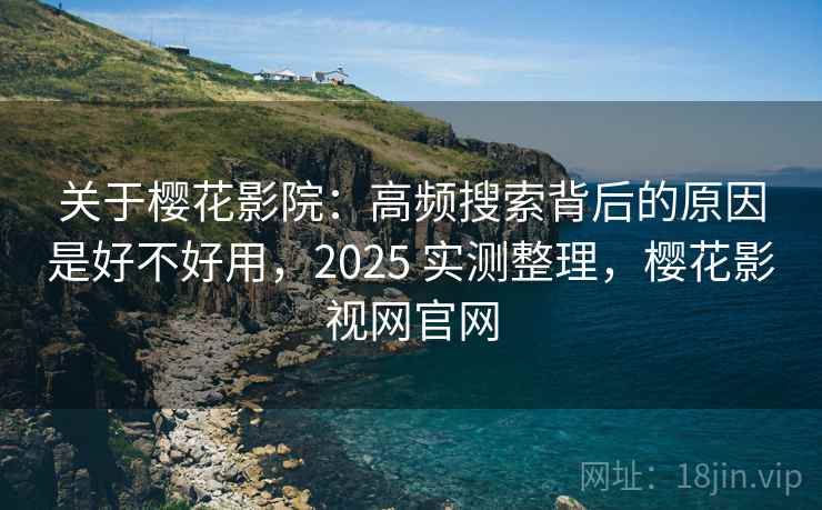关于樱花影院:高频搜索背后的原因是好不好用,2025 实测整理,樱花影视网官网 关于樱花影院:高频搜索背后的原因是好不好用,2025 实测整理,樱花影视网官网