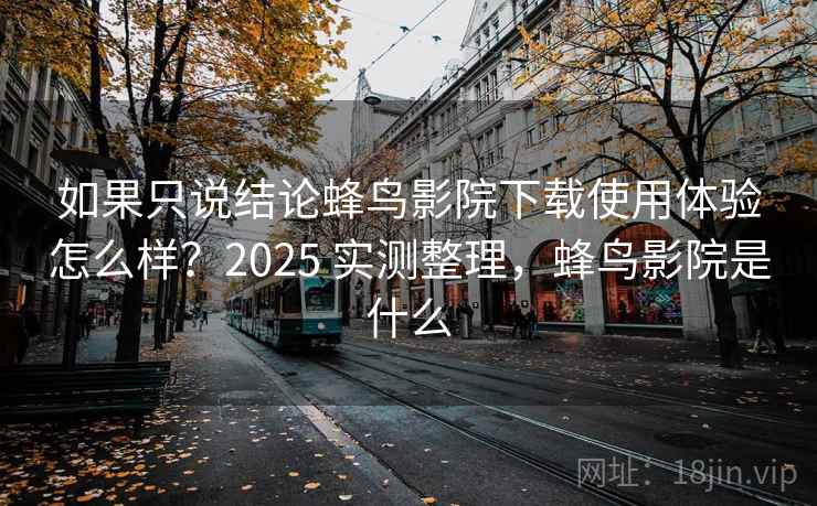 如果只说结论蜂鸟影院下载使用体验怎么样?2025 实测整理,蜂鸟影院是什么 如果只说结论蜂鸟影院下载使用体验怎么样?2025 实测整理,蜂鸟影院是什么