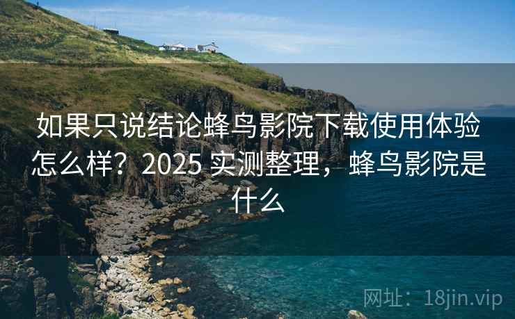 如果只说结论蜂鸟影院下载使用体验怎么样?2025 实测整理,蜂鸟影院是什么 如果只说结论蜂鸟影院下载使用体验怎么样?2025 实测整理,蜂鸟影院是什么