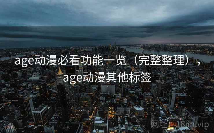 age动漫必看功能一览（完整整理），age动漫其他标签