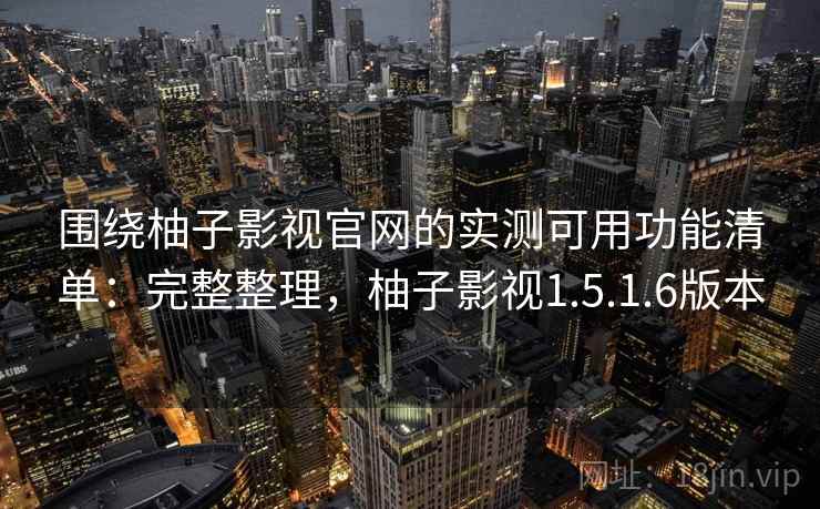 围绕柚子影视官网的实测可用功能清单:完整整理,柚子影视1.5.1.6版本 围绕柚子影视官网的实测可用功能清单:完整整理,柚子影视1.5.1.6版本