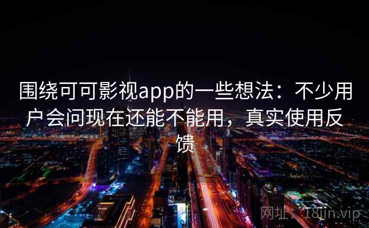 围绕可可影视app的一些想法:不少用户会问现在还能不能用,真实使用反馈 围绕可可影视app的一些想法:不少用户会问现在还能不能用,真实使用反馈