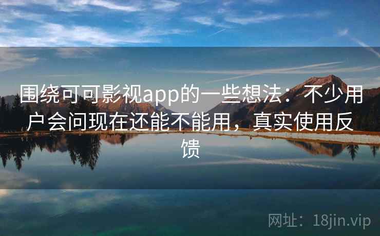 围绕可可影视app的一些想法:不少用户会问现在还能不能用,真实使用反馈 围绕可可影视app的一些想法:不少用户会问现在还能不能用,真实使用反馈