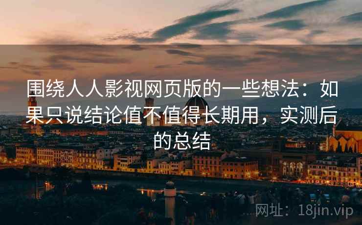围绕人人影视网页版的一些想法：如果只说结论值不值得长期用，实测后的总结