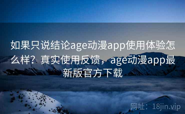 如果只说结论age动漫app使用体验怎么样？真实使用反馈，age动漫app最新版官方下载