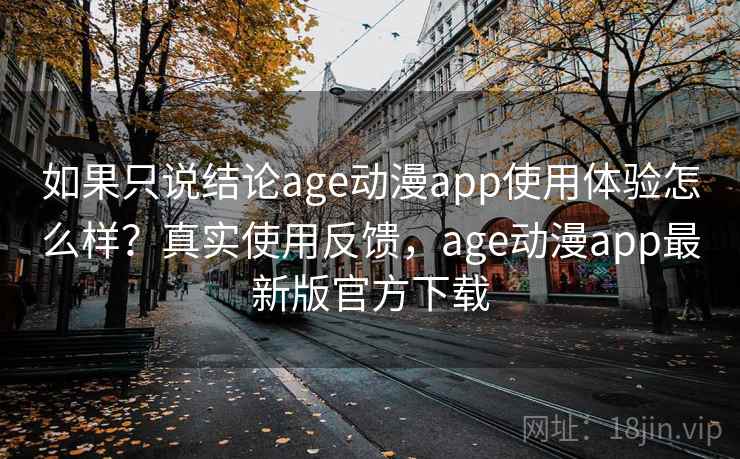 如果只说结论age动漫app使用体验怎么样？真实使用反馈，age动漫app最新版官方下载