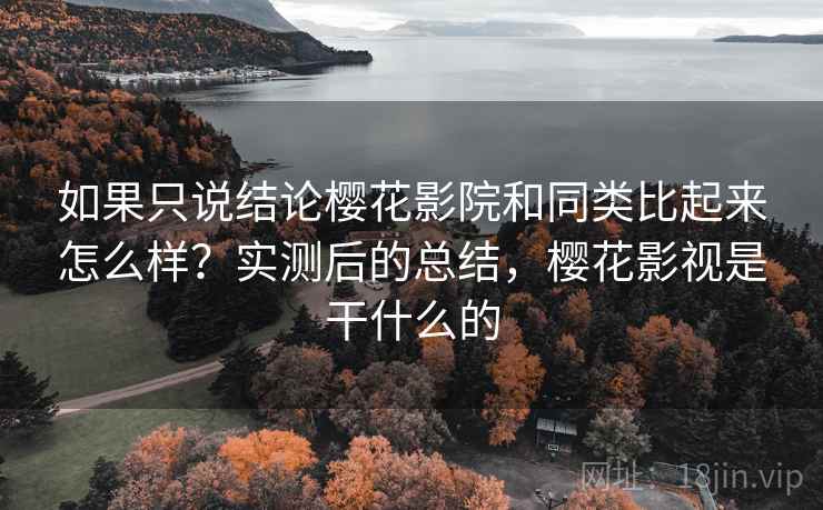 如果只说结论樱花影院和同类比起来怎么样？实测后的总结，樱花影视是干什么的
