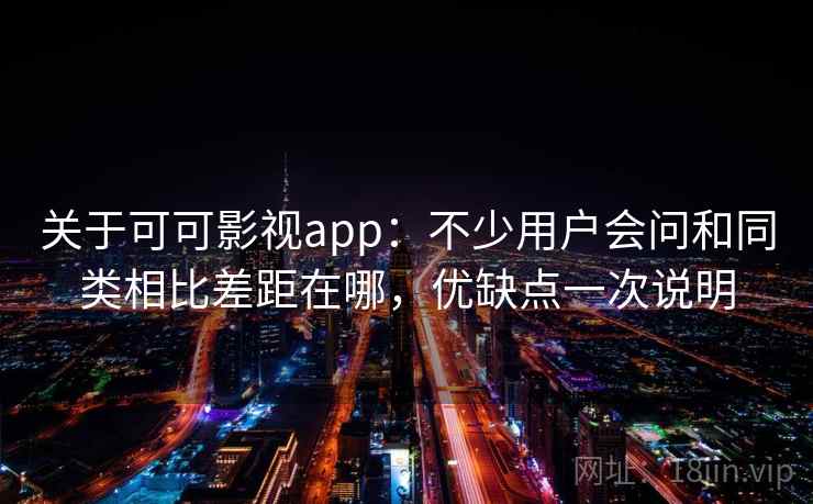 关于可可影视app：不少用户会问和同类相比差距在哪，优缺点一次说明