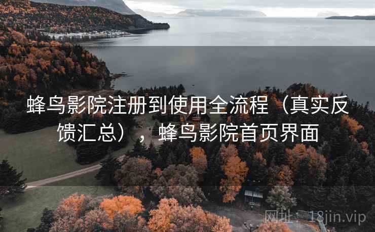 蜂鸟影院注册到使用全流程（真实反馈汇总），蜂鸟影院首页界面