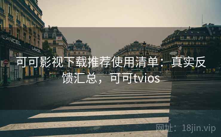可可影视下载推荐使用清单：真实反馈汇总，可可tvios