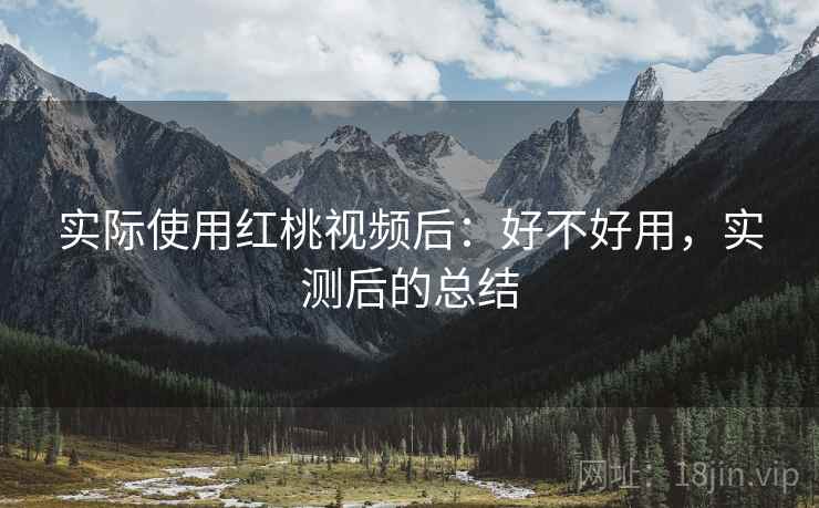 实际使用红桃视频后：好不好用，实测后的总结