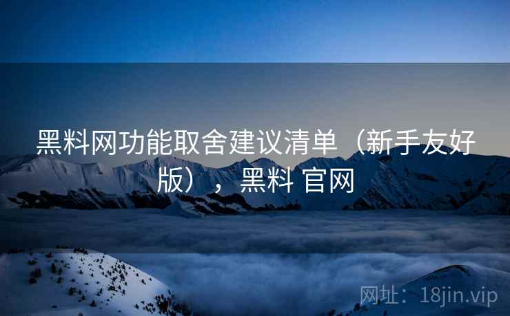 黑料网功能取舍建议清单（新手友好版），黑料 官网