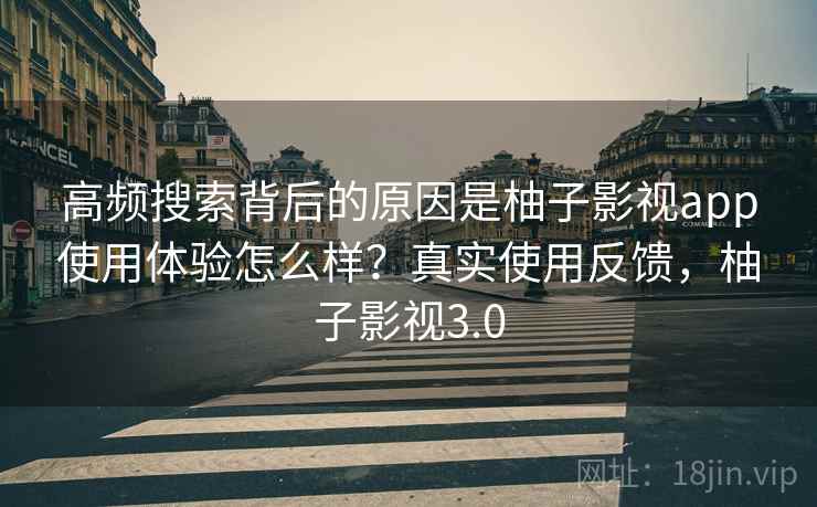 高频搜索背后的原因是柚子影视app使用体验怎么样？真实使用反馈，柚子影视3.0