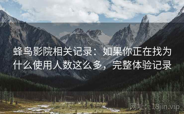 蜂鸟影院相关记录：如果你正在找为什么使用人数这么多，完整体验记录