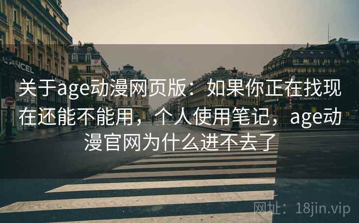 关于age动漫网页版:如果你正在找现在还能不能用,个人使用笔记,age动漫官网为什么进不去了 关于age动漫网页版:如果你正在找现在还能不能用,个人使用笔记,age动漫官网为什么进不去了