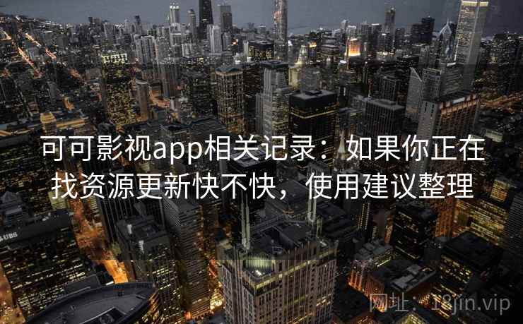 可可影视app相关记录:如果你正在找资源更新快不快,使用建议整理 可可影视app相关记录:如果你正在找资源更新快不快,使用建议整理