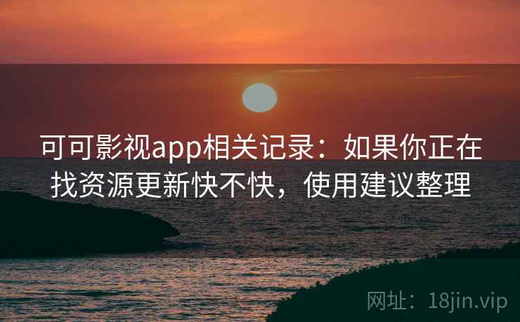 可可影视app相关记录:如果你正在找资源更新快不快,使用建议整理 可可影视app相关记录:如果你正在找资源更新快不快,使用建议整理