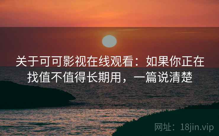 关于可可影视在线观看：如果你正在找值不值得长期用，一篇说清楚