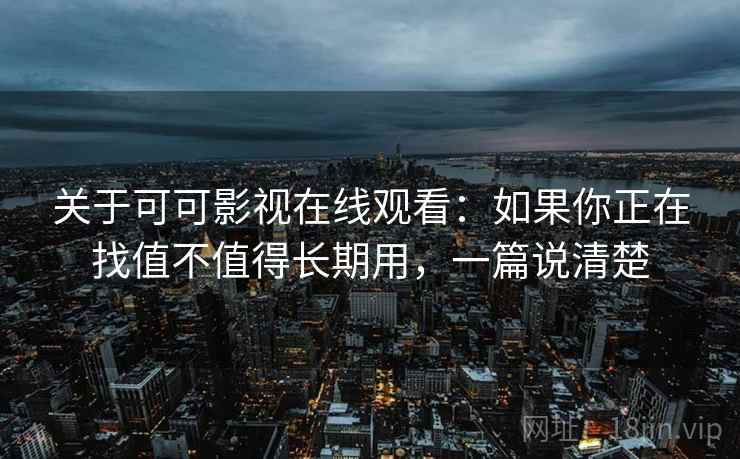 关于可可影视在线观看：如果你正在找值不值得长期用，一篇说清楚