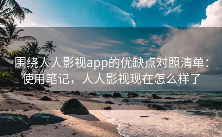 围绕人人影视app的优缺点对照清单：使用笔记，人人影视现在怎么样了