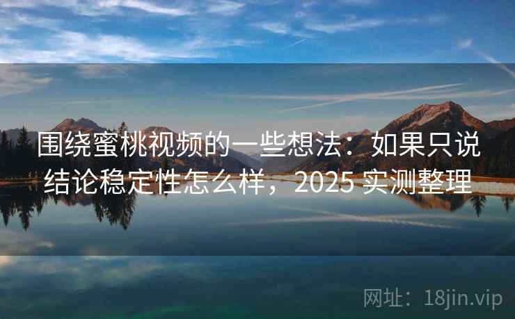 围绕蜜桃视频的一些想法：如果只说结论稳定性怎么样，2025 实测整理
