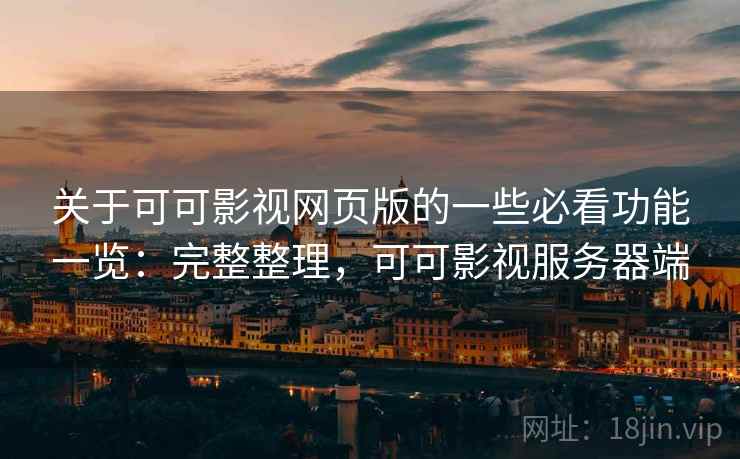 关于可可影视网页版的一些必看功能一览：完整整理，可可影视服务器端