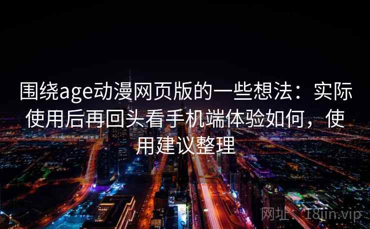 围绕age动漫网页版的一些想法：实际使用后再回头看手机端体验如何，使用建议整理