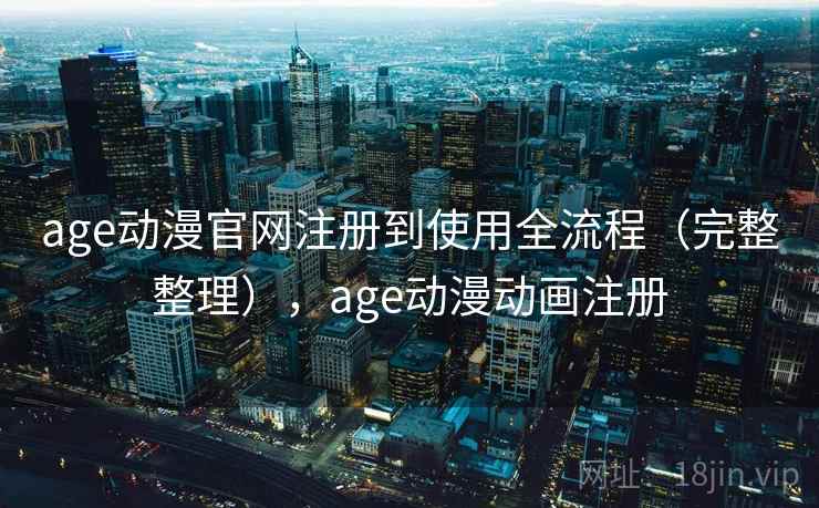 age动漫官网注册到使用全流程（完整整理），age动漫动画注册
