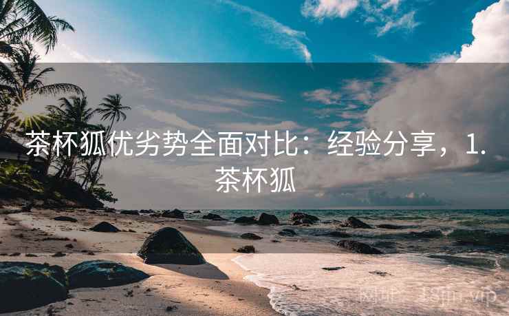 茶杯狐优劣势全面对比：经验分享，1.茶杯狐