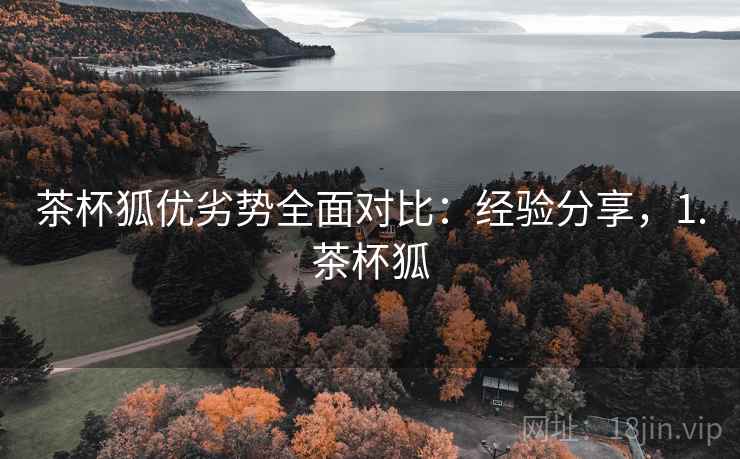 茶杯狐优劣势全面对比：经验分享，1.茶杯狐